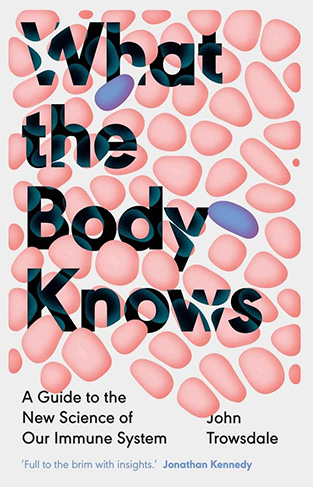 What the Body Knows - A Guide to the New Science of Our Immune System